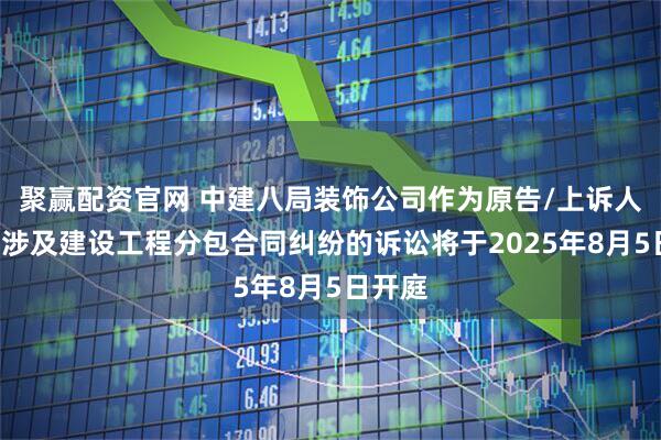 聚赢配资官网 中建八局装饰公司作为原告/上诉人的1起涉及建设工程分包合同纠纷的诉讼将于2025年8月5日开庭