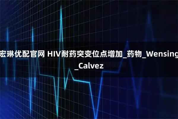 宏琳优配官网 HIV耐药突变位点增加_药物_Wensing_Calvez
