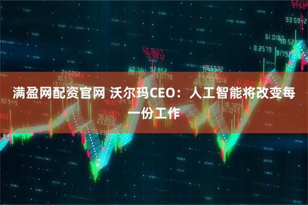 满盈网配资官网 沃尔玛CEO:人工智能将改变每一份工作