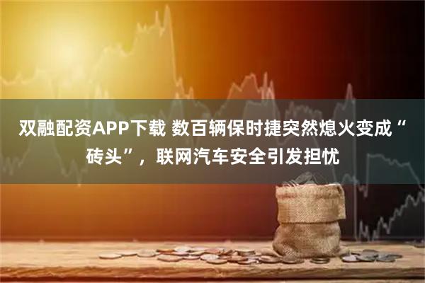 双融配资APP下载 数百辆保时捷突然熄火变成“砖头”,联网汽车安全引发担忧