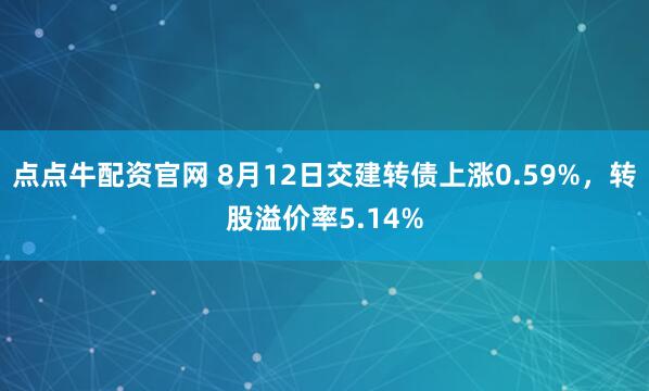 点点牛配资官网 8月12日交建转债上涨0.59%，转股溢价率5.14%