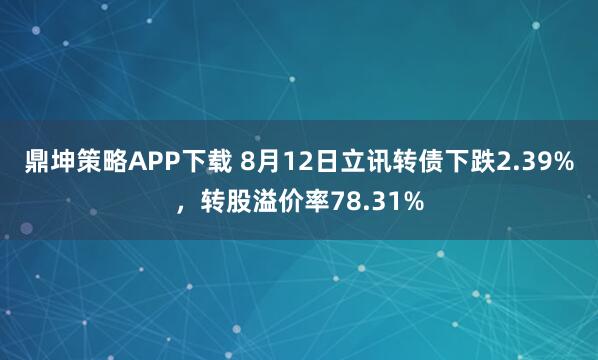 鼎坤策略APP下载 8月12日立讯转债下跌2.39%,转股溢价率78.31%