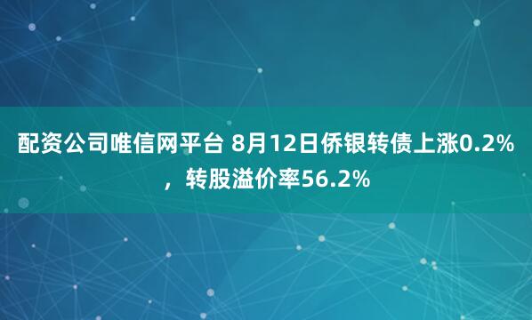 配资公司唯信网平台 8月12日侨银转债上涨0.2%，转股溢价率56.2%